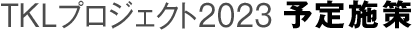 TKLプロジェクト2023予定施策