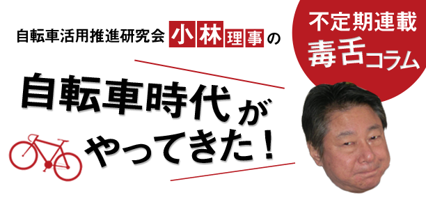 自転車活用推進研究会　小林理事の不定期連載毒舌コラム　自転車時代がやってきた！